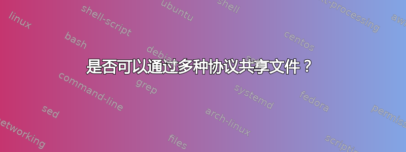 是否可以通过多种协议共享文件？