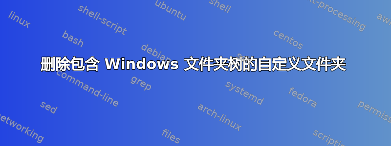 删除包含 Windows 文件夹树的自定义文件夹