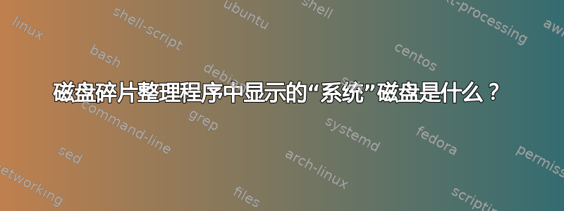 磁盘碎片整理程序中显示的“系统”磁盘是什么？