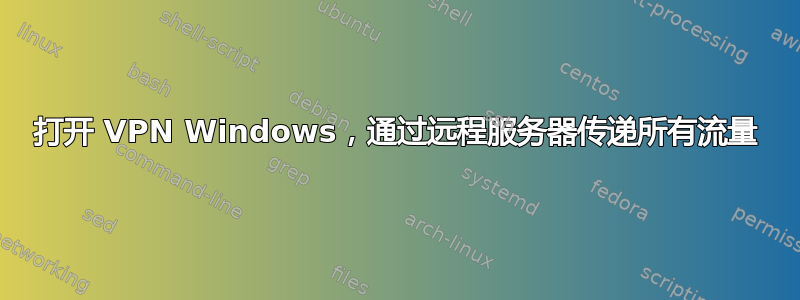 打开 VPN Windows，通过远程服务器传递所有流量