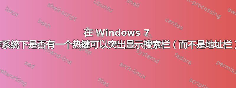 在 Windows 7 操作系统下是否有一个热键可以突出显示搜索栏（而不是地址栏）？