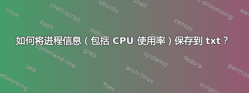 如何将进程信息（包括 CPU 使用率）保存到 txt？