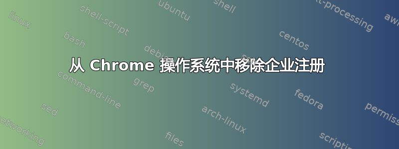 从 Chrome 操作系统中移除企业注册