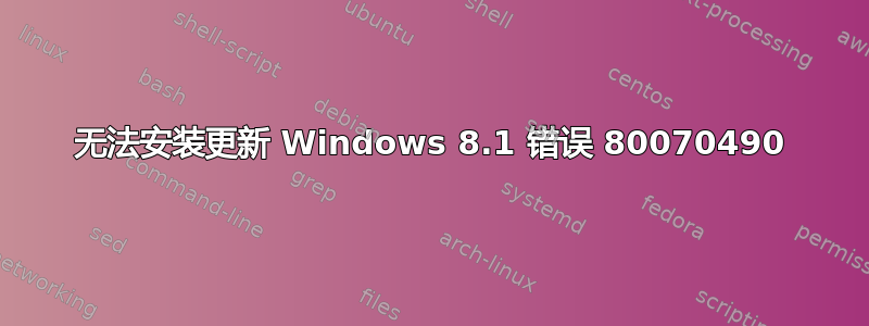 无法安装更新 Windows 8.1 错误 80070490