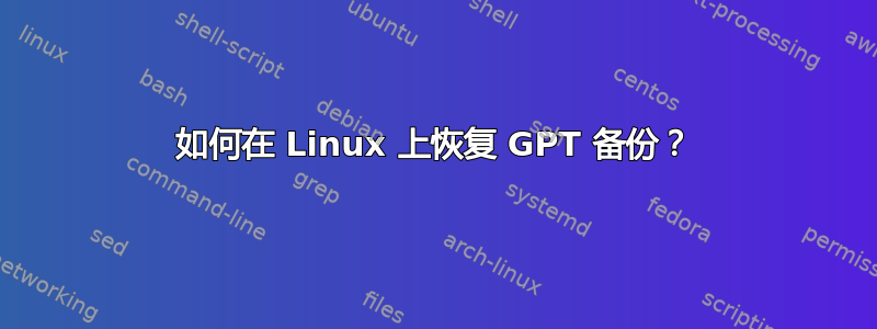 如何在 Linux 上恢复 GPT 备份？