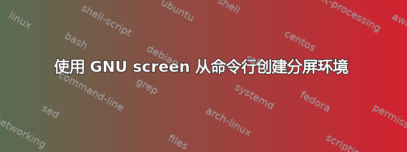 使用 GNU screen 从命令行创建分屏环境