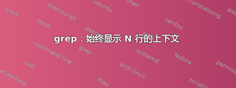 grep：始终显示 N 行的上下文