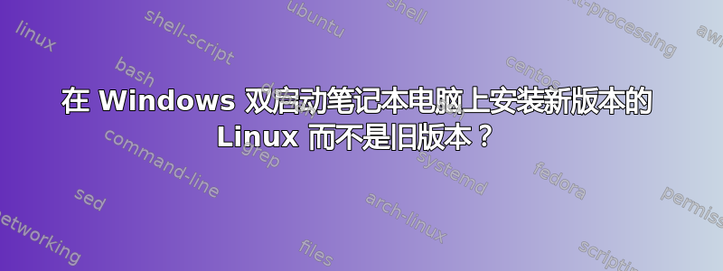 在 Windows 双启动笔记本电脑上安装新版本的 Linux 而不是旧版本？