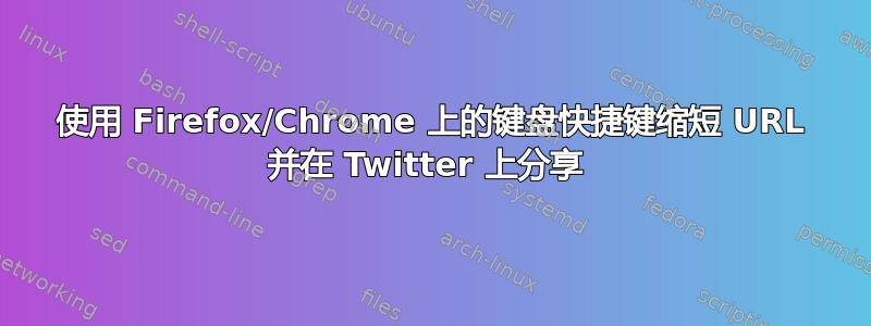 使用 Firefox/Chrome 上的键盘快捷键缩短 URL 并在 Twitter 上分享 