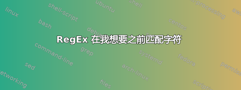 RegEx 在我想要之前匹配字符