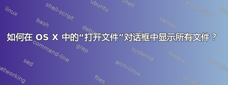 如何在 OS X 中的“打开文件”对话框中显示所有文件？