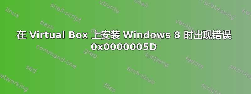 在 Virtual Box 上安装 Windows 8 时出现错误 0x0000005D