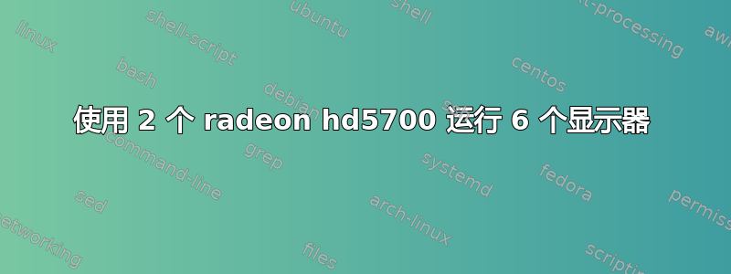 使用 2 个 radeon hd5700 运行 6 个显示器