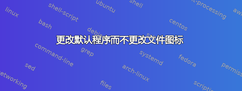 更改默认程序而不更改文件图标