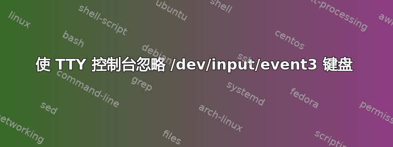 使 TTY 控制台忽略 /dev/input/event3 键盘