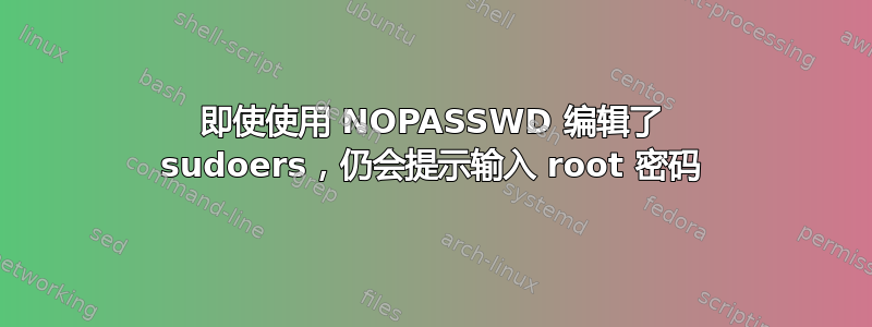 即使使用 NOPASSWD 编辑了 sudoers，仍会提示输入 root 密码