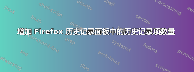 增加 Firefox 历史记录面板中的历史记录项数量