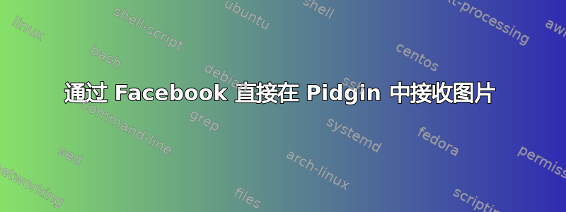 通过 Facebook 直接在 Pidgin 中接收图片