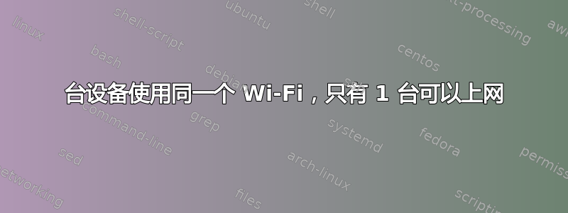 3 台设备使用同一个 Wi-Fi，只有 1 台可以上网