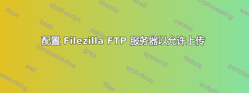 配置 Filezilla FTP 服务器以允许上传