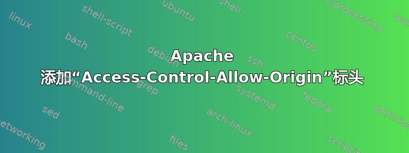 Apache 添加“Access-Control-Allow-Origin”标头