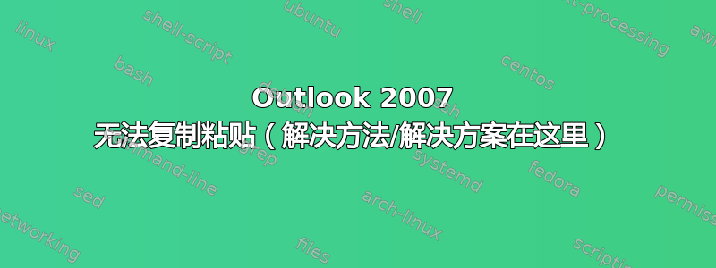 Outlook 2007 无法复制粘贴（解决方法/解决方案在这里）