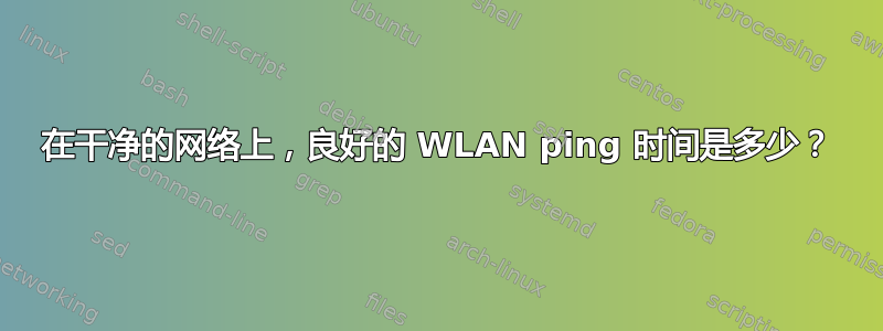 在干净的网络上，良好的 WLAN ping 时间是多少？