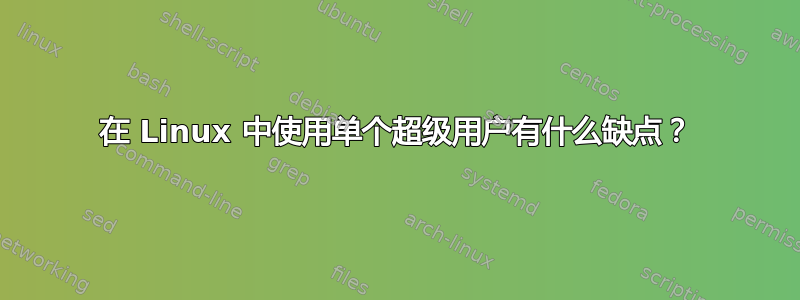 在 Linux 中使用单个超级用户有什么缺点？