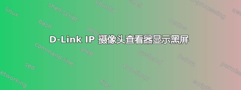 D-Link IP 摄像头查看器显示黑屏