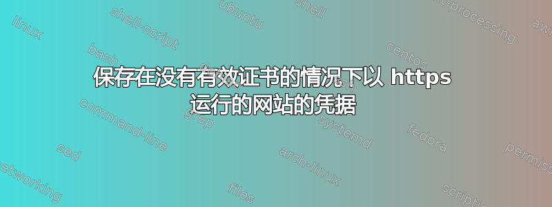 保存在没有有效证书的情况下以 https 运行的网站的凭据