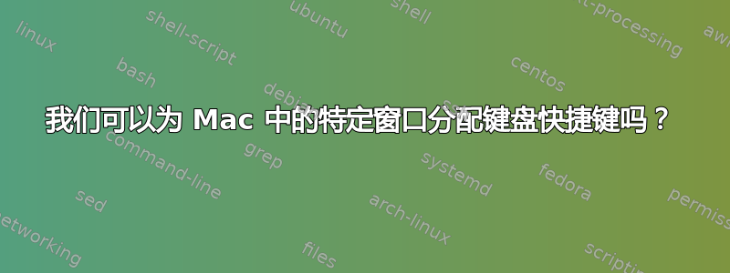 我们可以为 Mac 中的特定窗口分配键盘快捷键吗？