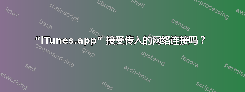 “iTunes.app” 接受传入的网络连接吗？