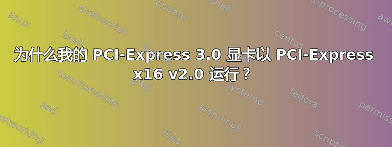 为什么我的 PCI-Express 3.0 显卡以 PCI-Express x16 v2.0 运行？