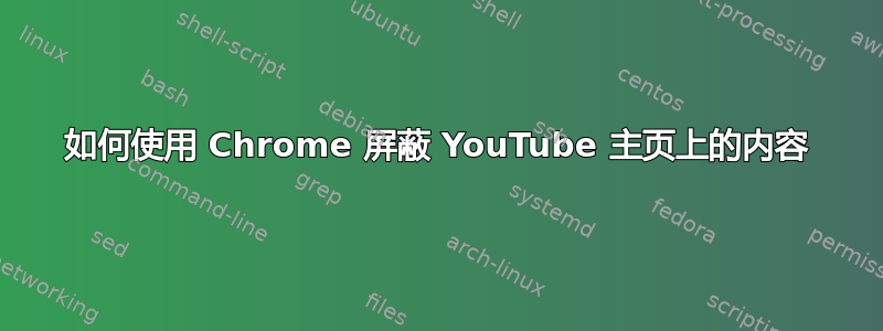 如何使用 Chrome 屏蔽 YouTube 主页上的内容