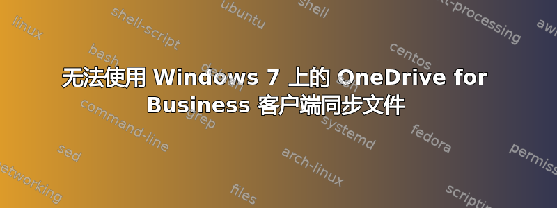 无法使用 Windows 7 上的 OneDrive for Business 客户端同步文件