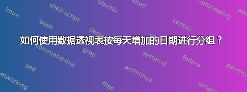 如何使用数据透视表按每天增加的日期进行分组？