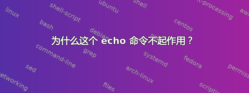 为什么这个 echo 命令不起作用？