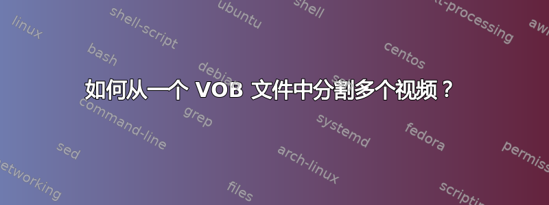 如何从一个 VOB 文件中分割多个视频？