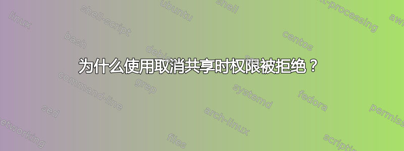 为什么使用取消共享时权限被拒绝？