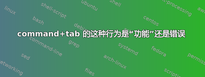 command+tab 的这种行为是“功能”还是错误