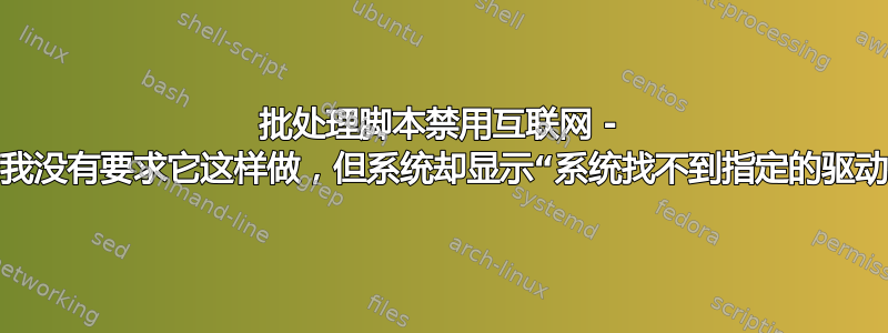 批处理脚本禁用互联网 - 尽管我没有要求它这样做，但系统却显示“系统找不到指定的驱动器”