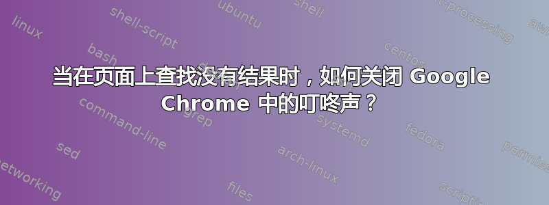 当在页面上查找没有结果时，如何关闭 Google Chrome 中的叮咚声？