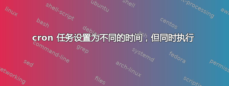 cron 任务设置为不同的时间，但同时执行