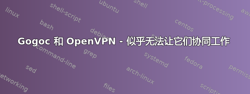 Gogoc 和 OpenVPN - 似乎无法让它们协同工作