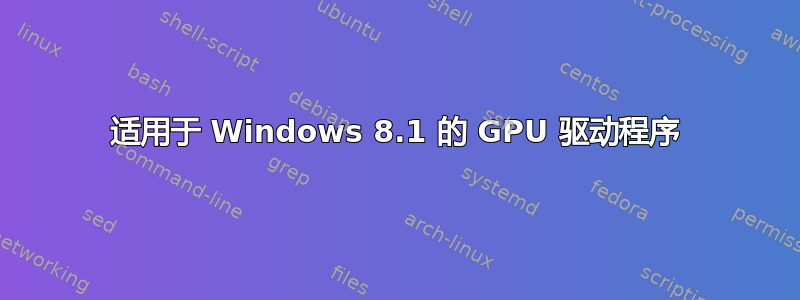 适用于 Windows 8.1 的 GPU 驱动程序