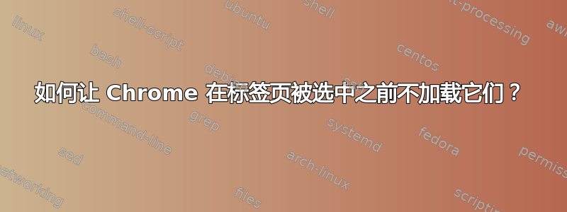 如何让 Chrome 在标签页被选中之前不加载它们？