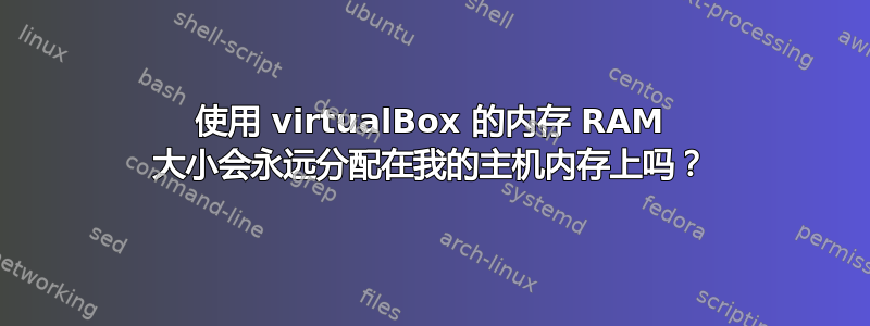 使用 virtualBox 的内存 RAM 大小会永远分配在我的主机内存上吗？