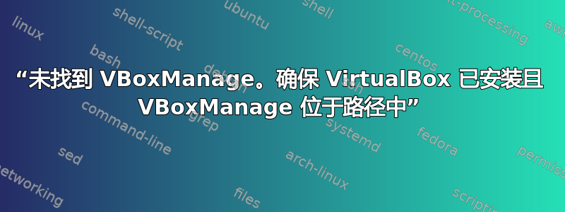 “未找到 VBoxManage。确保 VirtualBox 已安装且 VBoxManage 位于路径中”