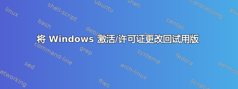 将 Windows 激活/许可证更改回试用版