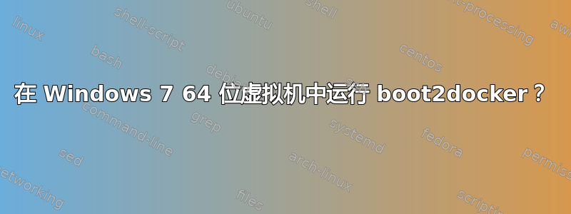 在 Windows 7 64 位虚拟机中运行 boot2docker？